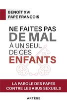 Couverture du livre « Ne faites pas de mal à un seul de ces enfants ; la parole des papes contre les abus sexuels » de Benoit Xvi et Pape Francois aux éditions Artege