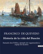 Couverture du livre « Historia de la vida del Buscón : llamado don Pablos, ejemplo de vagamundos y espejo de tacanos » de Francisco De Quevedo aux éditions Culturea