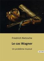 Couverture du livre « Le cas wagner - un probleme musical » de Friedrich Nietzsche aux éditions Culturea