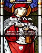 Couverture du livre « Saint Yves de Tréguier ; patron des Bretons, avocats, juristes et universitaires » de Francois-Christian Semur aux éditions Hugues De Chivre