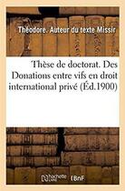 Couverture du livre « Thèse de doctorat. Des Donations entre vifs en droit international privé : Université de Paris. Faculté de droit » de Missir Theodore aux éditions Hachette Bnf