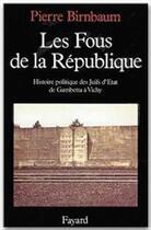 Couverture du livre « Les fous de la République ; histoire politique des juifs d'Etat, de Gambetta à Vichy » de Pierre Birnbaum aux éditions Fayard