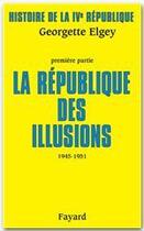 Couverture du livre « Histoire de la IV République Tome 1 ; la République des illusions, 1945-1951 » de Georgette Elgey aux éditions Fayard