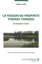 Couverture du livre « La mission du prophète Thomas Tsangou : un disciple raconte » de Andre Yaba aux éditions Les Impliques