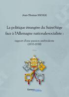 Couverture du livre « La politique étrangere du Saint-Siège face à l'Allemagne nationale-socialiste ; rapport d'une passion ambivalente (1933-1938) » de Jean-Thomas Nicole aux éditions Les Editions Melibee