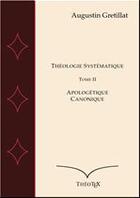 Couverture du livre « Théologie systématique t.2 ; apologétique et canonique » de Augustin Gretillat aux éditions Theotex