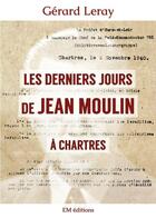Couverture du livre « Les derniers jours de jean moulin a chartres » de Gerard Leray aux éditions Ella Editions