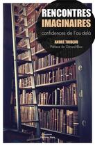 Couverture du livre « Rencontres imaginaires ; confidences de l'au-delà » de Andre Thibeau aux éditions Editions Maia