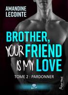 Couverture du livre « Brother, your friend is my love Tome 2 : Pardonner » de Amandine Lecointe aux éditions Alter Real