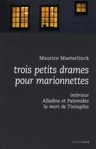 Couverture du livre « Trois petits drames pour marionnettes ; Alladine et Palomides, intérieur, la mort de Tintagiles » de Maurice Maeterlinck aux éditions Espace Nord