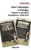 Couverture du livre « Entre allemagne et pologne - nations et identites frontalieres 1848-1914 » de Thomas Serrier aux éditions Belin