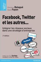 Couverture du livre « Facebook, Twitter et les autres ; intégrer les réseaux sociaux dans une stratégie d'entreprise (2e édition) » de Christine Balague et David Fayon aux éditions Pearson