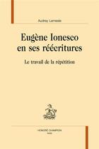 Couverture du livre « Eugène Ionesco en ses réécritures ; le travail de la répétition » de Audrey Lemesle aux éditions Honore Champion