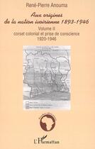 Couverture du livre « Aux origines de la nation ivoirienne 1893-1946 t.2 ; corset colonial et prise de conscience 1920-1946 » de Rene-Pierre Anouma aux éditions L'harmattan