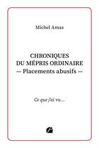 Couverture du livre « Chroniques du mépris ordinaire - Placements abusifs : Ce que j'ai vu... » de Michel Amas aux éditions Editions Du Panthéon