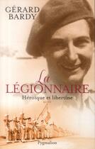 Couverture du livre « La légionnaire ; héroïque et libertine » de Gerard Bardy aux éditions Pygmalion
