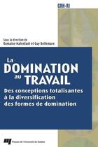 Couverture du livre « La domination au travail ; des conceptions totalisantes à la diversification des formes de domination » de Romaine Malenfant et Guy Bellemare aux éditions Presses De L'universite Du Quebec