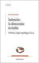 Couverture du livre « Indonésie : la démocratie invisible ; violence, magie et politique à Java » de Romain Bertrand aux éditions Karthala