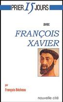 Couverture du livre « Prier 15 jours avec... : François Xavier » de Francois Becheau aux éditions Nouvelle Cite