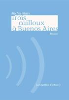 Couverture du livre « Trois cailloux à Buenos Aires » de Michel Marx aux éditions Chambre D'echos