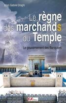 Couverture du livre « Le règne des marchands du temple ; le gouvernement des banquiers » de Draghi Marc Gabriel aux éditions Ka'editions