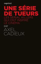 Couverture du livre « ACTUALITE CRITIQUE ; une série de tueurs ; les serial killers qui ont inspiré le cinéma » de Axel Cadieux aux éditions Capricci Editions