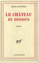 Couverture du livre « Le chateau du dessous » de Louis Pauwels aux éditions Gallimard (patrimoine Numerise)