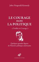 Couverture du livre « Le Courage dans la politique : Quelques grandes figures de l'histoire politique américaine » de John Fitzgerald Kennedy aux éditions Belles Lettres