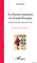 Couverture du livre « La chanson populaire en Grande-Bretagne pendant la Grande Guerre 1914-1918 ; the show must go on ! » de John Mullen aux éditions Editions L'harmattan