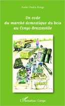 Couverture du livre « Un code du marché domestique du bois au Congo-Brazzaville » de Andre Ondele-Kanga aux éditions Editions L'harmattan