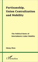 Couverture du livre « Partisanship, union centralization and mobility - the political roots of interindustry labor mobilit » de Zhou Qiang aux éditions L'harmattan