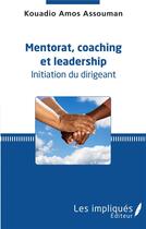 Couverture du livre « Mentorat, coaching et leadership ; initiation du dirigeant » de Kouadio Amos Assouman aux éditions Les Impliques