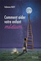 Couverture du livre « Comment aider votre enfant médium » de Fabienne Bizet aux éditions Exergue