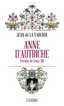 Couverture du livre « Anne d'Autriche : femme de Louis XIII » de Jean De La Varende aux éditions Lanore