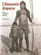 Couverture du livre « L'Amazonie disparue ; indiens et explorateurs 1825-1930 » de Antoine Lefebure aux éditions La Decouverte