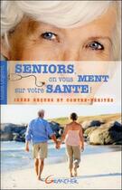 Couverture du livre « Seniors, on vous ment sur votre santé ! idées reçues et contre-vérités » de Gilles Orgeret aux éditions Grancher