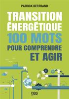 Couverture du livre « Transition énergétique : 100 mots pour comprendre et agir » de Patrick Bertrand aux éditions De Boeck Superieur