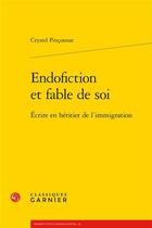 Couverture du livre « Endofiction et fable de soi ; écrire en héritier de l'immigration » de Crystel Pinconnat aux éditions Classiques Garnier