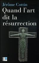 Couverture du livre « Quand l'art dit la Résurrection (VIe-XXIe siècles) » de Cottin Jerome aux éditions Labor Et Fides