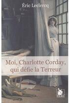 Couverture du livre « Moi, Charlotte Corday qui ai défié la convention » de Eric Leclercq aux éditions Ysec