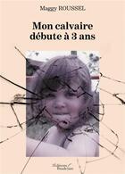 Couverture du livre « Mon calvaire débute à 3 ans » de Maggy Roussel aux éditions Baudelaire