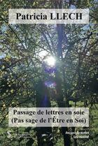 Couverture du livre « Passage de lettres en soie : pas sage de l'être en soi » de Patricia Llech aux éditions Sydney Laurent