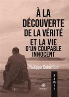 Couverture du livre « À la découverte de la verité et la vie d'un coupable innocent » de Philippe Colombin aux éditions Le Lys Bleu