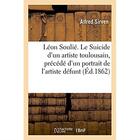 Couverture du livre « Léon Soulié. Le Suicide d'un artiste toulousain, précédé d'un portrait de l'artiste défunt » de Sirven Alfred aux éditions Hachette Bnf