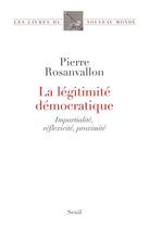 Couverture du livre « La légitimité démocratique ; impartialité, réflexivité, proximité » de Pierre Rosanvallon aux éditions Seuil