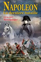 Couverture du livre « Napoléon ; la dernière bataille ; 1814-1815 ; témoignages » de Christophe Bourachot aux éditions Omnibus