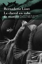 Couverture du livre « Le cheval en robe de mariée : Des marchands de chevaux en France 1880-1980 » de Bernadette Lizet aux éditions Cnrs