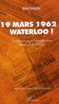 Couverture du livre « 19 mars 1962 ? Waterloo ! conséquences et interprétations des accords d'Evian » de Michel Delenclos aux éditions Le Bec En L'air