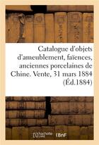 Couverture du livre « Catalogue d'objets d'ameublement, faïences, anciennes porcelaines de Chine, bronzes, objets divers : Vente, 31 mars 1884 » de Georges Bottolier-Lasquin aux éditions Hachette Bnf