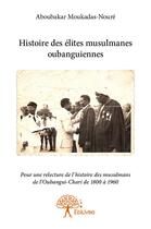 Couverture du livre « Histoire des élites musulmanes oubanguiennes ; pour une relecture de h'istoire des musulmans de l'Oubangui-Chari de 1800 à 1960 » de Aboubakar Moukadas-Noure aux éditions Edilivre
